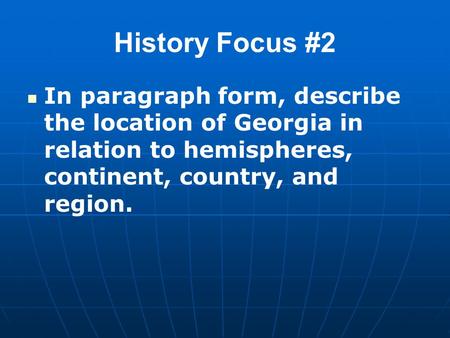 History Focus #2 In paragraph form, describe the location of Georgia in relation to hemispheres, continent, country, and region.