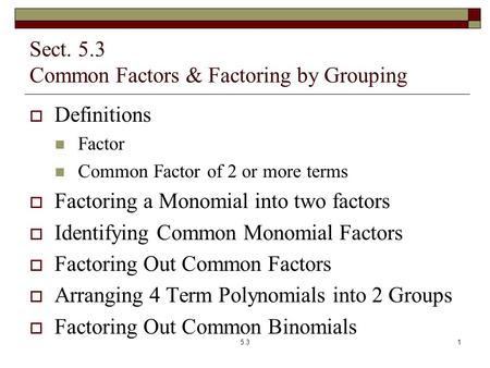 Sect. 5.3 Common Factors & Factoring by Grouping  Definitions Factor Common Factor of 2 or more terms  Factoring a Monomial into two factors  Identifying.