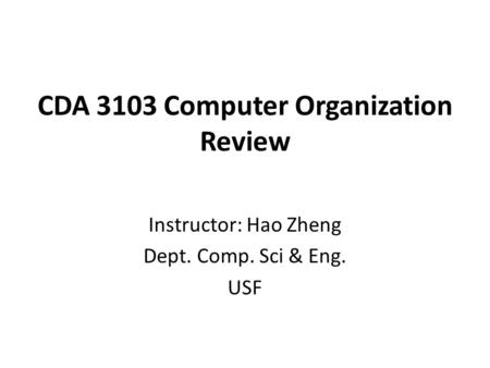 CDA 3103 Computer Organization Review Instructor: Hao Zheng Dept. Comp. Sci & Eng. USF.