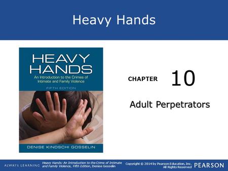 Heavy Hands CHAPTER Heavy Hands: An Introduction to the Crime of Intimate and Family Violence, Fifth Edition, Denise Gosselin Copyright © 2014 by Pearson.