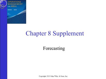Copyright 2013 John Wiley & Sons, Inc. Chapter 8 Supplement Forecasting.