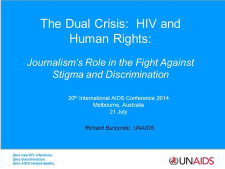The Dual Crisis: HIV and Human Rights: Journalism’s Role in the Fight Against Stigma and Discrimination Richard Burzynski, UNAIDS 20 th International AIDS.