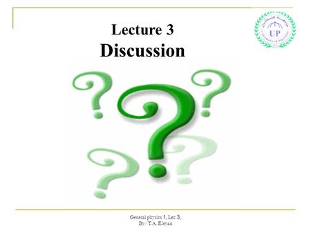 General physics 1, Lec 3, By/ T.A. Eleyan Lecture 3 Discussion.