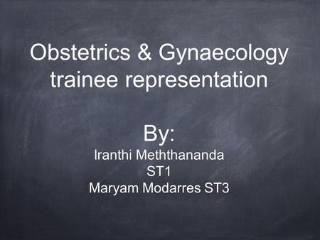 Obstetrics & Gynaecology trainee representation By: Iranthi Meththananda ST1 Maryam Modarres ST3.