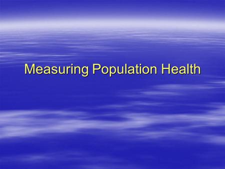 Measuring Population Health. Learning Objectives  To explain the difference between numerators and denominators, and their importance in population measurement.