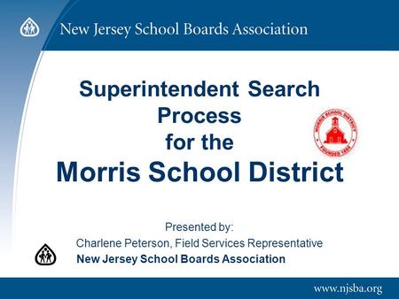 Superintendent Search Process for the Morris School District Presented by: Charlene Peterson, Field Services Representative New Jersey School Boards Association.