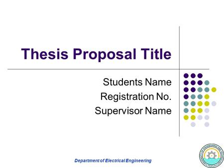 Department of Electrical Engineering Thesis Proposal Title Students Name Registration No. Supervisor Name.