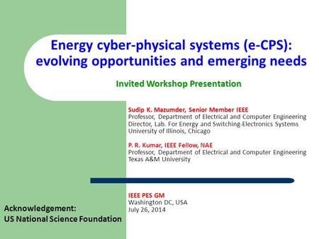 Energy cyber-physical systems (e-CPS): evolving opportunities and emerging needs IEEE PES GM Washington DC, USA July 26, 2014 Sudip K. Mazumder, Senior.