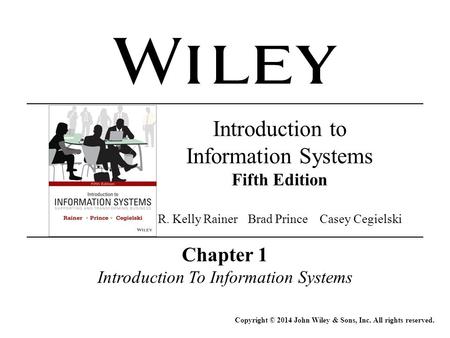 Chapter 1 Introduction To Information Systems Copyright © 2014 John Wiley & Sons, Inc. All rights reserved. Introduction to Information Systems Fifth Edition.