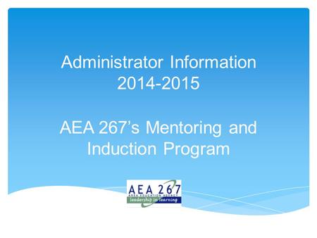 Administrator Information 2014-2015 AEA 267’s Mentoring and Induction Program.