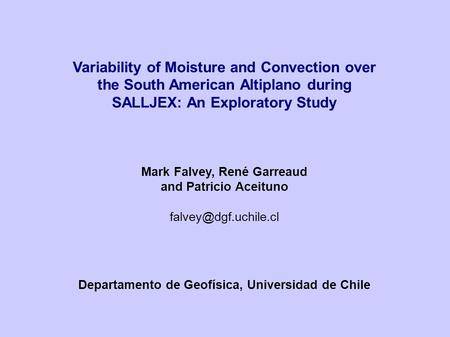 Variability of Moisture and Convection over the South American Altiplano during SALLJEX: An Exploratory Study Mark Falvey, René Garreaud and Patricio Aceituno.