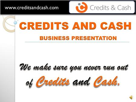 We make sure you never run out of Credits and Cash.