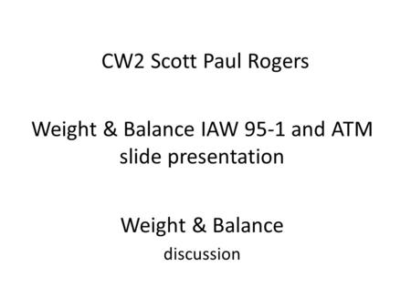 Weight & Balance IAW 95-1 and ATM slide presentation Weight & Balance discussion CW2 Scott Paul Rogers.