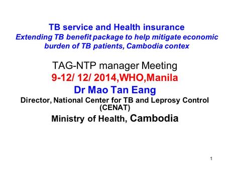 1 TB service and Health insurance Extending TB benefit package to help mitigate economic burden of TB patients, Cambodia contex TAG-NTP manager Meeting.