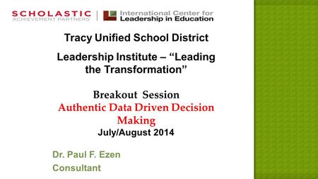 Tracy Unified School District Leadership Institute – “Leading the Transformation” Breakout Session Authentic Data Driven Decision Making July/August 2014.