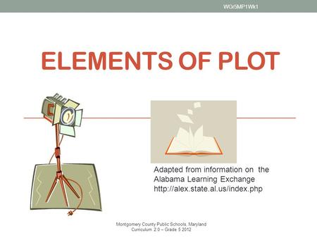 ELEMENTS OF PLOT Adapted from information on the Alabama Learning Exchange  WGr5MP1Wk1 Montgomery County Public Schools,