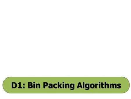 D1: Bin Packing Algorithms. D1: Bin-Packing Algorithms Bin-packing algorithms can be used to find ways to complete a number of tasks in given time slots,