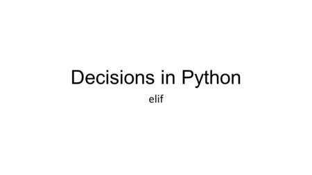 Decisions in Python elif. A new keyword elif A contraction of “else if” Used to tie two if statements (or more) together into one structure Syntax – elif,