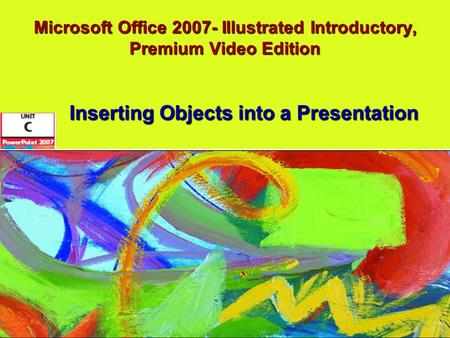 Microsoft Office 2007- Illustrated Introductory, Premium Video Edition Inserting Objects into a Presentation.