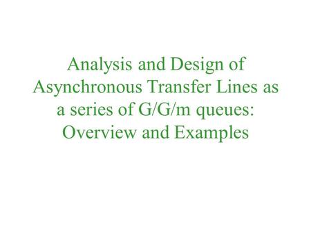 Analysis and Design of Asynchronous Transfer Lines as a series of G/G/m queues: Overview and Examples.