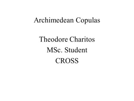 Archimedean Copulas Theodore Charitos MSc. Student CROSS.