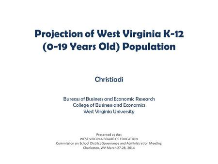 Projection of West Virginia K-12 (0-19 Years Old) Population Christiadi Bureau of Business and Economic Research College of Business and Economics West.