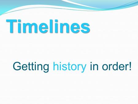 Timelines Getting history in order!.