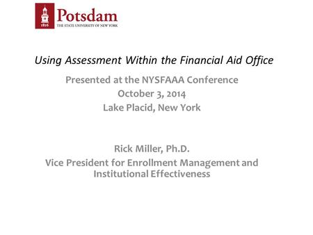 Using Assessment Within the Financial Aid Office Presented at the NYSFAAA Conference October 3, 2014 Lake Placid, New York Rick Miller, Ph.D. Vice President.