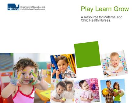 Play Learn Grow A Resource for Maternal and Child Health Nurses.