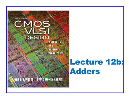 Lecture 12b: Adders. CMOS VLSI DesignCMOS VLSI Design 4th Ed. 17: Adders 2 Generate / Propagate  Equations often factored into G and P  Generate and.