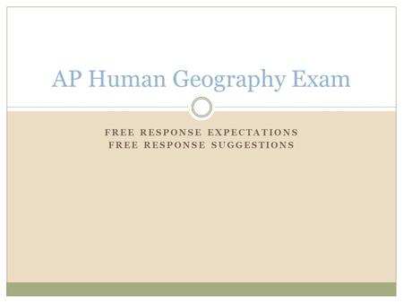 FREE RESPONSE EXPECTATIONS FREE RESPONSE SUGGESTIONS AP Human Geography Exam.