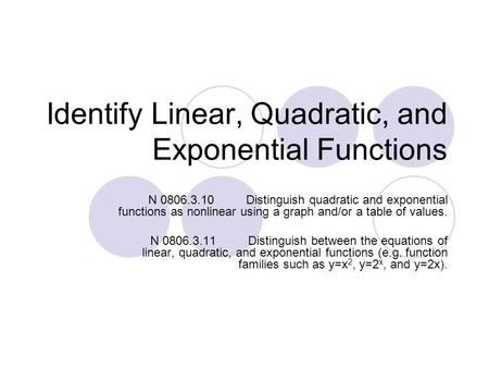 Identify Linear, Quadratic, and Exponential Functions N 0806.3.10Distinguish quadratic and exponential functions as nonlinear using a graph and/or a table.