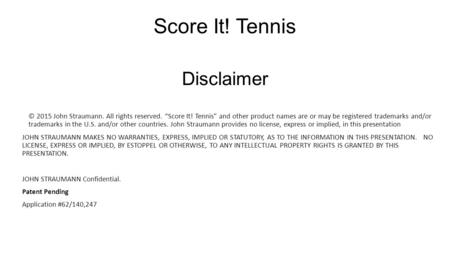 Disclaimer © 2015 John Straumann. All rights reserved. “Score It! Tennis” and other product names are or may be registered trademarks and/or trademarks.