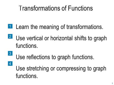 1 Transformations of Functions SECTION 2.7 1 2 3 4 Learn the meaning of transformations. Use vertical or horizontal shifts to graph functions. Use reflections.