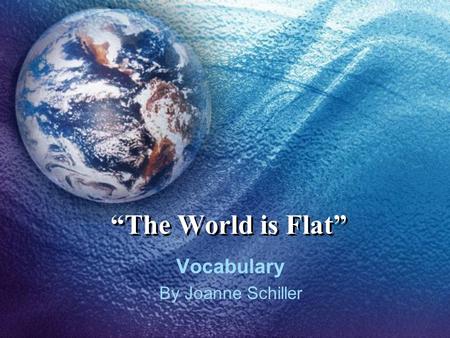 “The World is Flat” Vocabulary By Joanne Schiller.