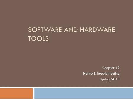 SOFTWARE AND HARDWARE TOOLS Chapter 19 Network Troubleshooting Spring, 2013.
