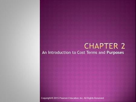 An Introduction to Cost Terms and Purposes Copyright © 2015 Pearson Education, Inc. All Rights Reserved.