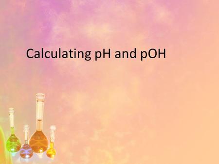 Calculating pH and pOH. pH pH = - log [H + ] [H + ] = the hydrogen ion concentration pH: “potential of hydrogen” - A way of expressing the hydrogen ion.