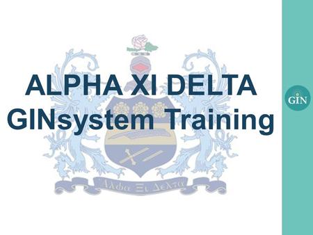 ALPHA XI DELTA GINsystem Training. What is the GINsystem? A members-only internal communication system for Alpha Xi Delta chapters Features : –Announcements.