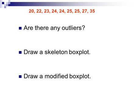 20, 22, 23, 24, 24, 25, 25, 27, 35 Are there any outliers? Draw a skeleton boxplot. Draw a modified boxplot.