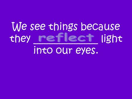 We see things because they _____________ light into our eyes.