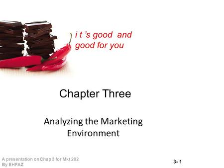 3- 1 A presentation on Chap 3 for Mkt 202 By EHFAZ i t ’s good and good for you Chapter Three Analyzing the Marketing Environment.