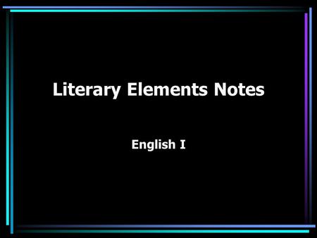 Literary Elements Notes English I. Plot The sequence of events of a story, usually related to the solution of a problem or conflict. What is it about.