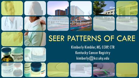 SEER PATTERNS OF CARE Kimberly Kimbler, MS, CCRP, CTR Kentucky Cancer Registry