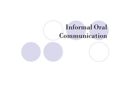 Informal Oral Communication. You will spend more time than writing in business. Most of your oral communication will be informal. But some of it will.