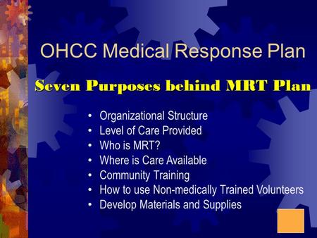 OHCC Medical Response Plan Seven Purposes behind MRT Plan Organizational Structure Level of Care Provided Who is MRT? Where is Care Available Community.