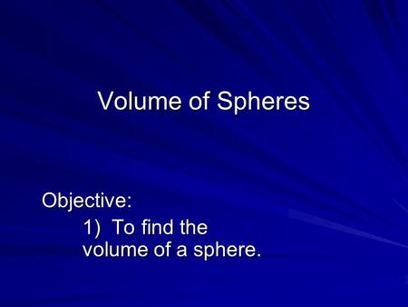 Volume of Spheres Objective: 1) To find the volume of a sphere.