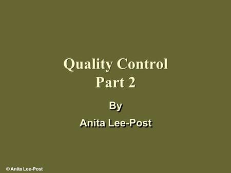© Anita Lee-Post Quality Control Part 2 By Anita Lee-Post By.