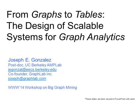 From Graphs to Tables: The Design of Scalable Systems for Graph Analytics Joseph E. Gonzalez Post-doc, UC Berkeley AMPLab Co-founder,