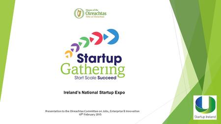 Presentation to the Oireachtas Committee on Jobs, Enterprise & Innovation 10 th February 2015 Ireland’s National Startup Expo.